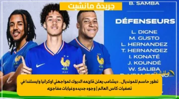تطور حاسم للمونديال.. ديشامب يعلن قائمة الديوك لمواجهتي أوكرانيا وأيسلندا في تصفيات كأس العالم وجوه جديدة وغيابات مفاجئة 1